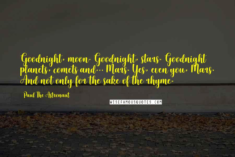 Paul The Astronaut Quotes: Goodnight, moon. Goodnight, stars. Goodnight planets, comets and... Mars. Yes, even you, Mars. And not only for the sake of the rhyme.