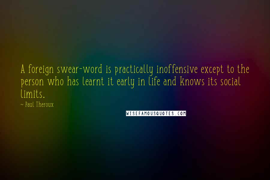 Paul Theroux Quotes: A foreign swear-word is practically inoffensive except to the person who has learnt it early in life and knows its social limits.