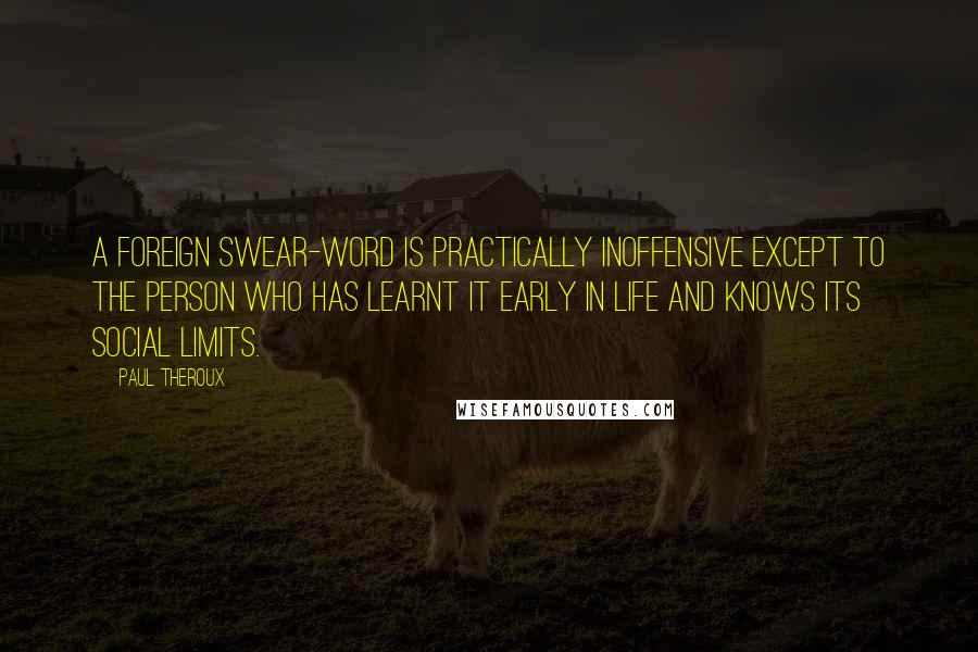 Paul Theroux Quotes: A foreign swear-word is practically inoffensive except to the person who has learnt it early in life and knows its social limits.