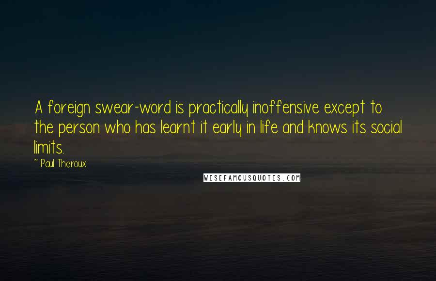 Paul Theroux Quotes: A foreign swear-word is practically inoffensive except to the person who has learnt it early in life and knows its social limits.