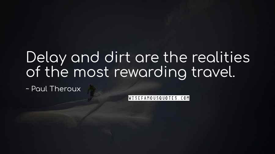 Paul Theroux Quotes: Delay and dirt are the realities of the most rewarding travel.