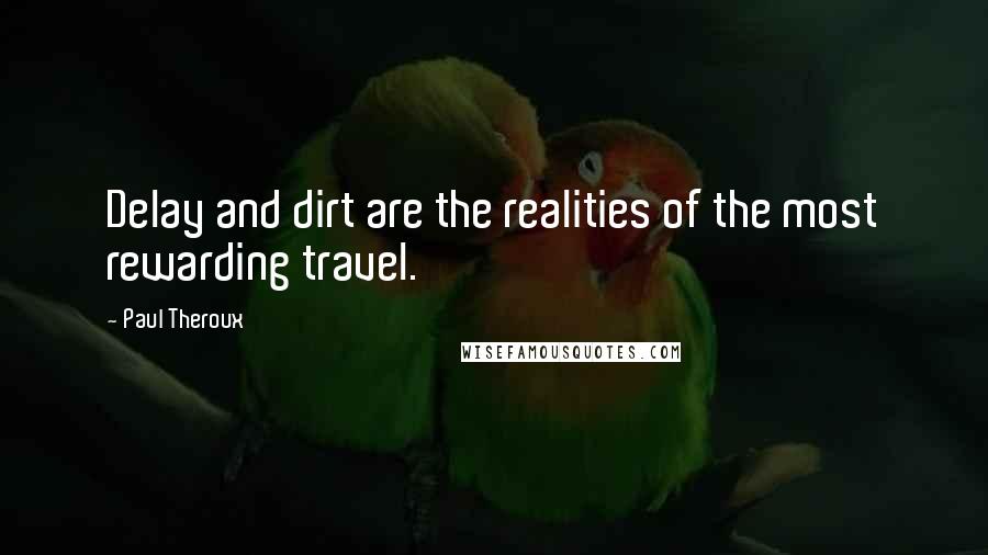 Paul Theroux Quotes: Delay and dirt are the realities of the most rewarding travel.