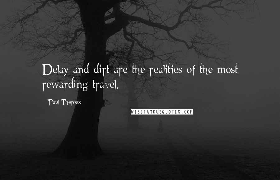Paul Theroux Quotes: Delay and dirt are the realities of the most rewarding travel.