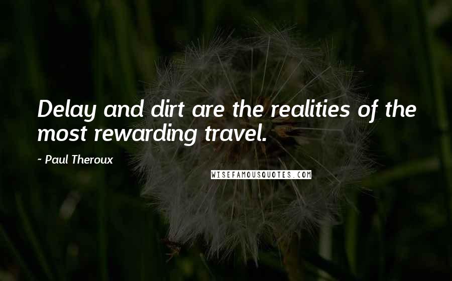 Paul Theroux Quotes: Delay and dirt are the realities of the most rewarding travel.