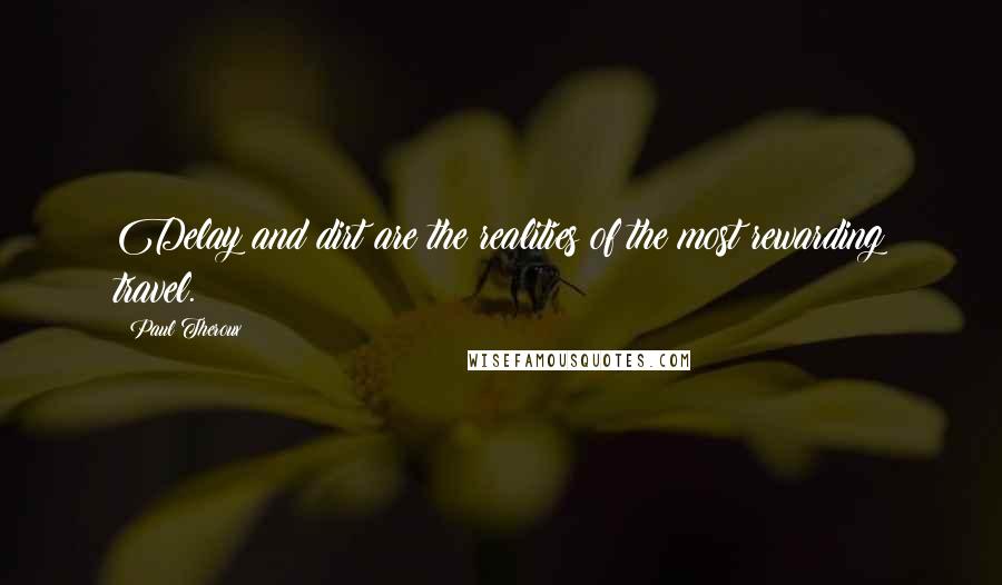 Paul Theroux Quotes: Delay and dirt are the realities of the most rewarding travel.