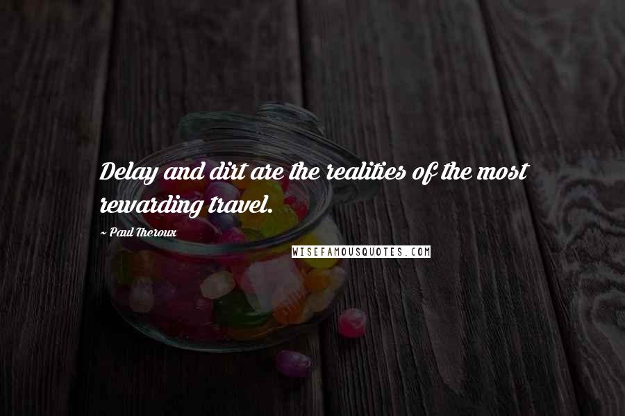 Paul Theroux Quotes: Delay and dirt are the realities of the most rewarding travel.