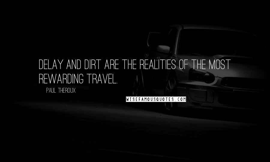 Paul Theroux Quotes: Delay and dirt are the realities of the most rewarding travel.