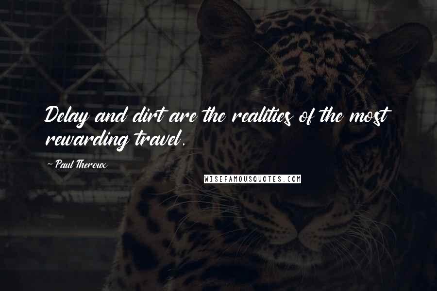 Paul Theroux Quotes: Delay and dirt are the realities of the most rewarding travel.