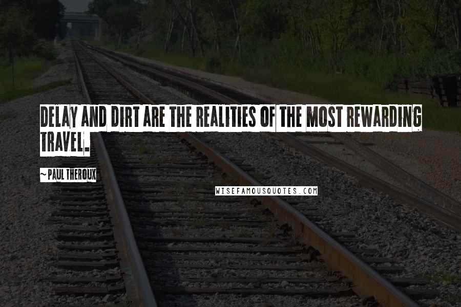 Paul Theroux Quotes: Delay and dirt are the realities of the most rewarding travel.