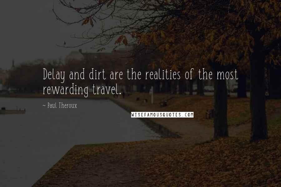 Paul Theroux Quotes: Delay and dirt are the realities of the most rewarding travel.