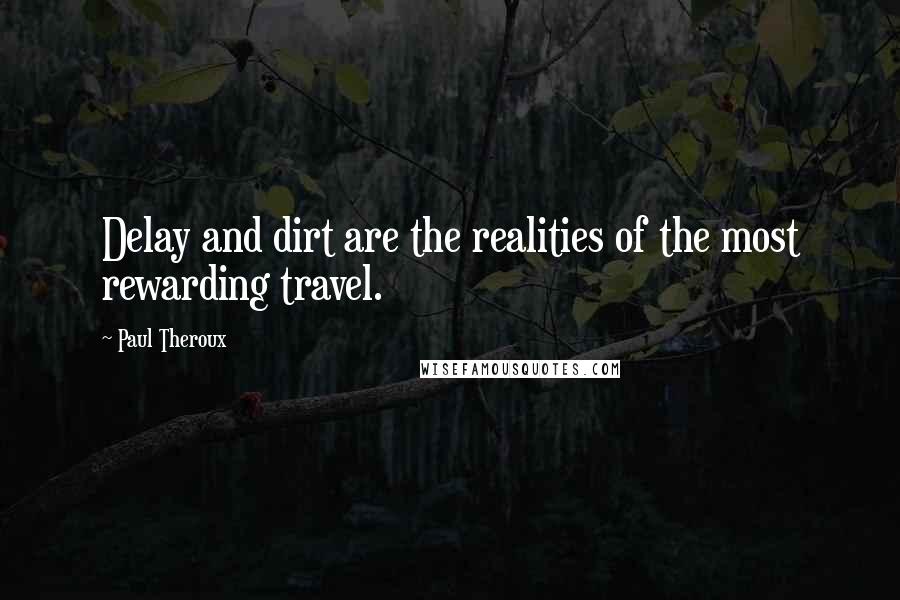 Paul Theroux Quotes: Delay and dirt are the realities of the most rewarding travel.