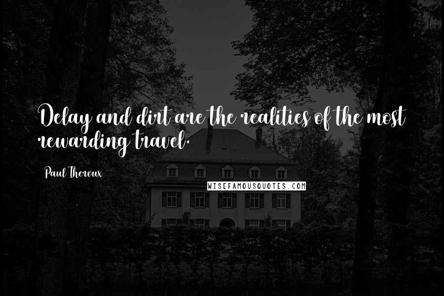 Paul Theroux Quotes: Delay and dirt are the realities of the most rewarding travel.