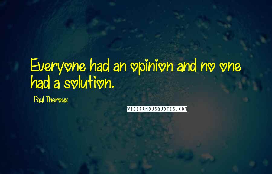 Paul Theroux Quotes: Everyone had an opinion and no one had a solution.