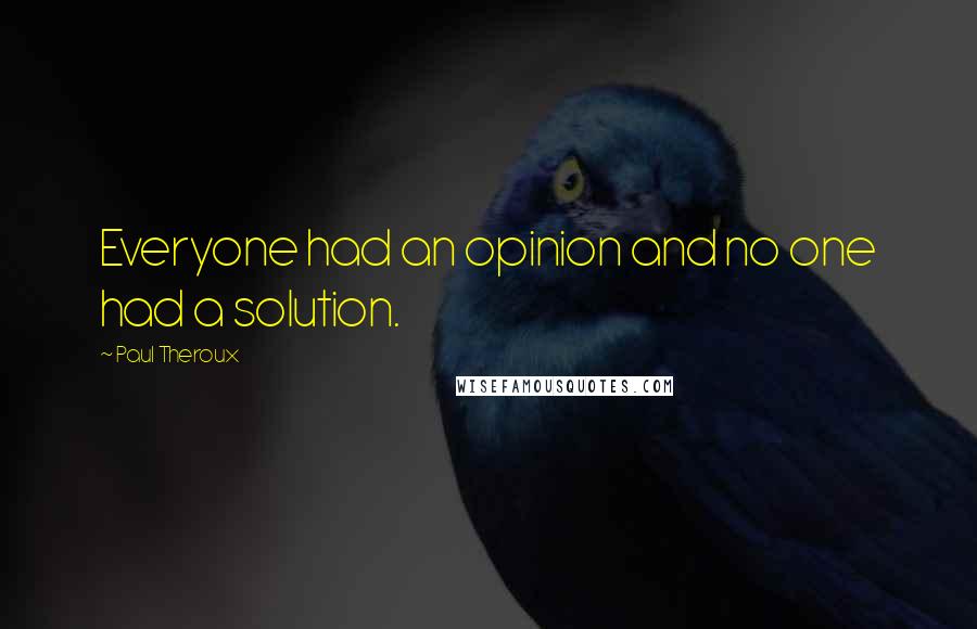 Paul Theroux Quotes: Everyone had an opinion and no one had a solution.