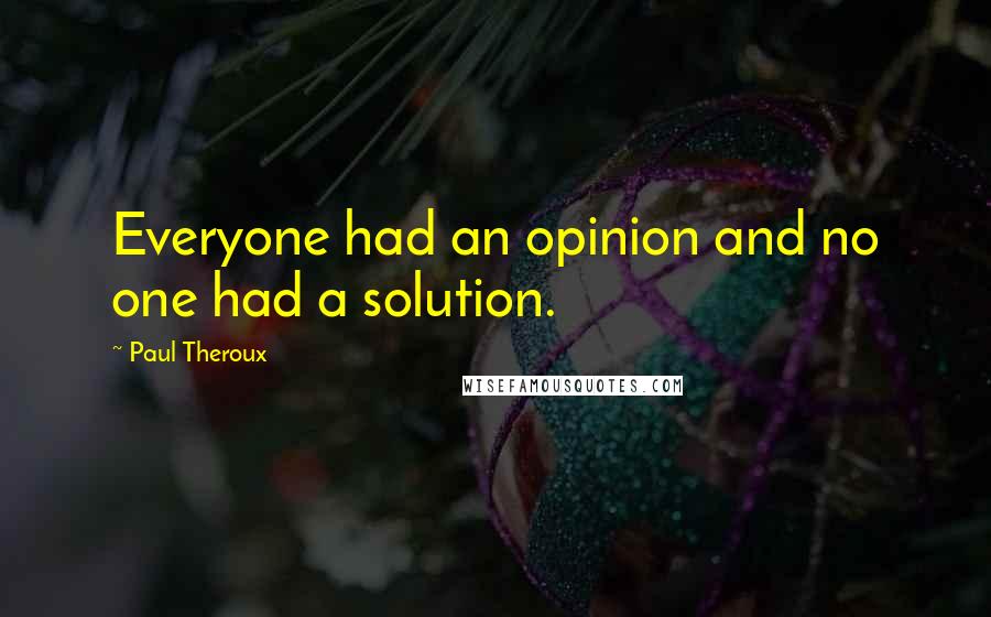 Paul Theroux Quotes: Everyone had an opinion and no one had a solution.