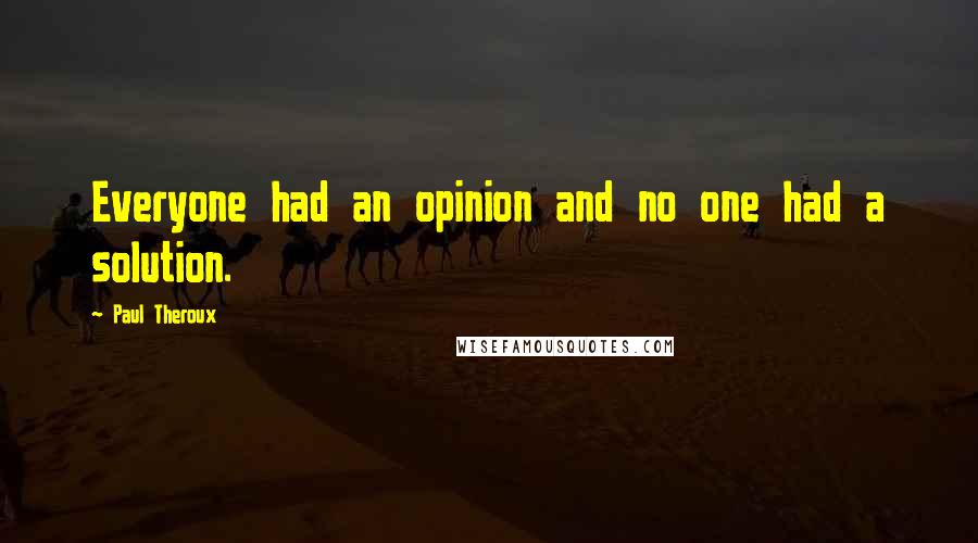 Paul Theroux Quotes: Everyone had an opinion and no one had a solution.