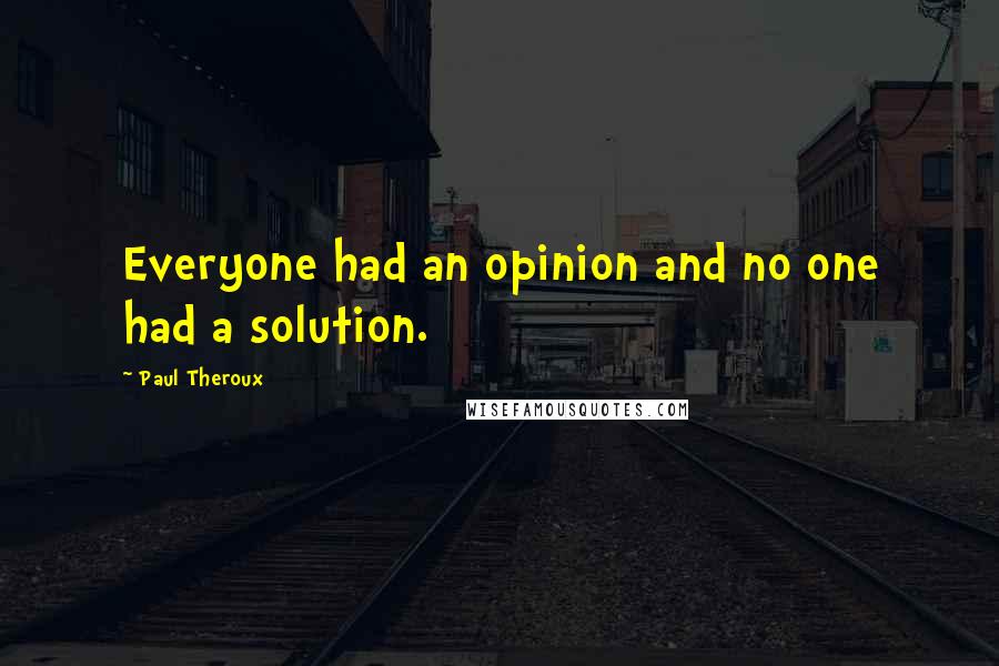 Paul Theroux Quotes: Everyone had an opinion and no one had a solution.