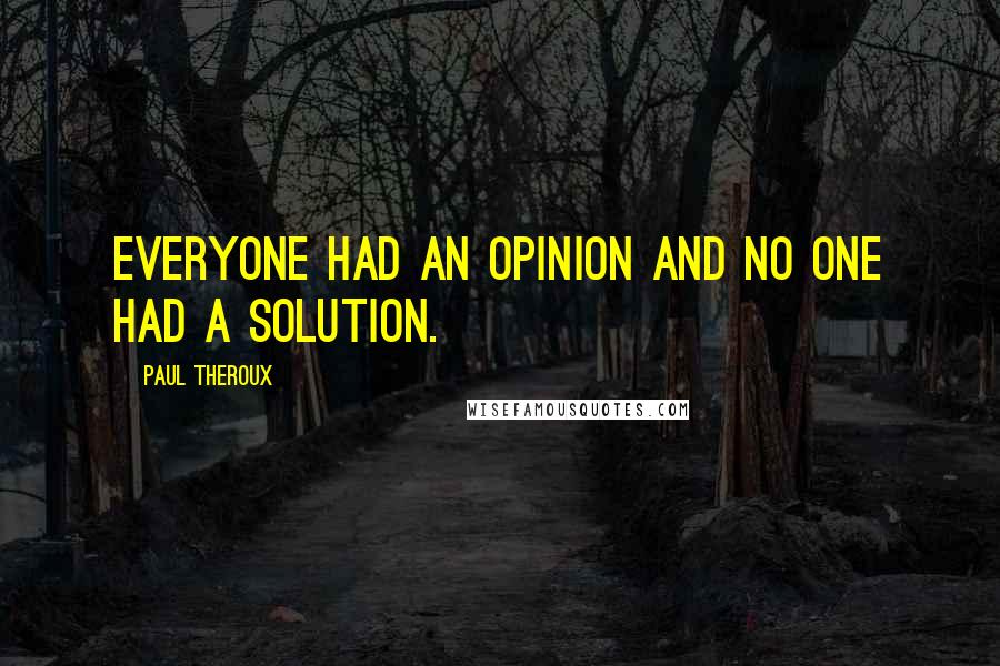 Paul Theroux Quotes: Everyone had an opinion and no one had a solution.