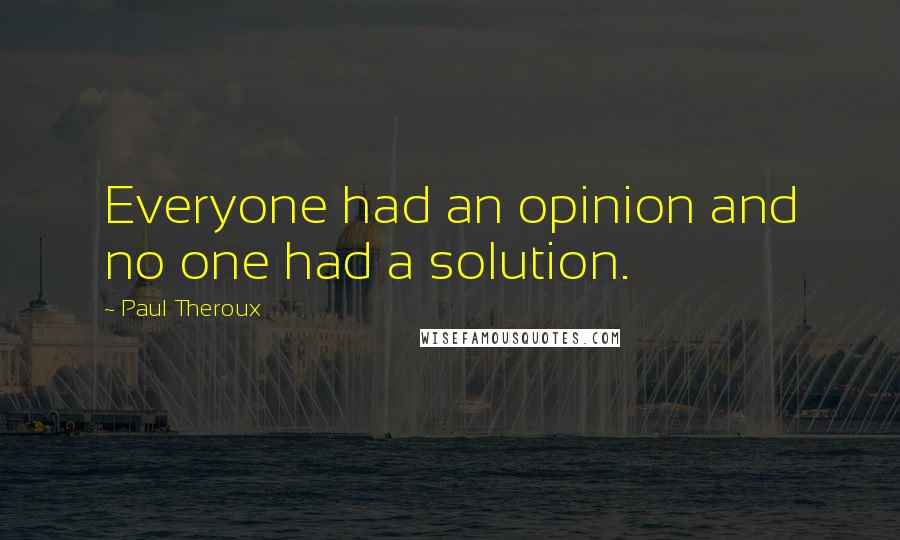Paul Theroux Quotes: Everyone had an opinion and no one had a solution.