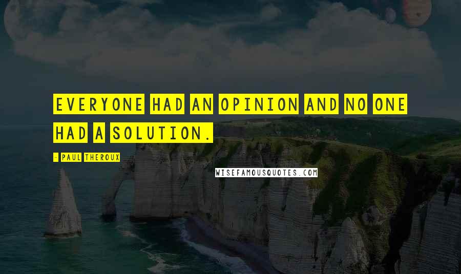 Paul Theroux Quotes: Everyone had an opinion and no one had a solution.