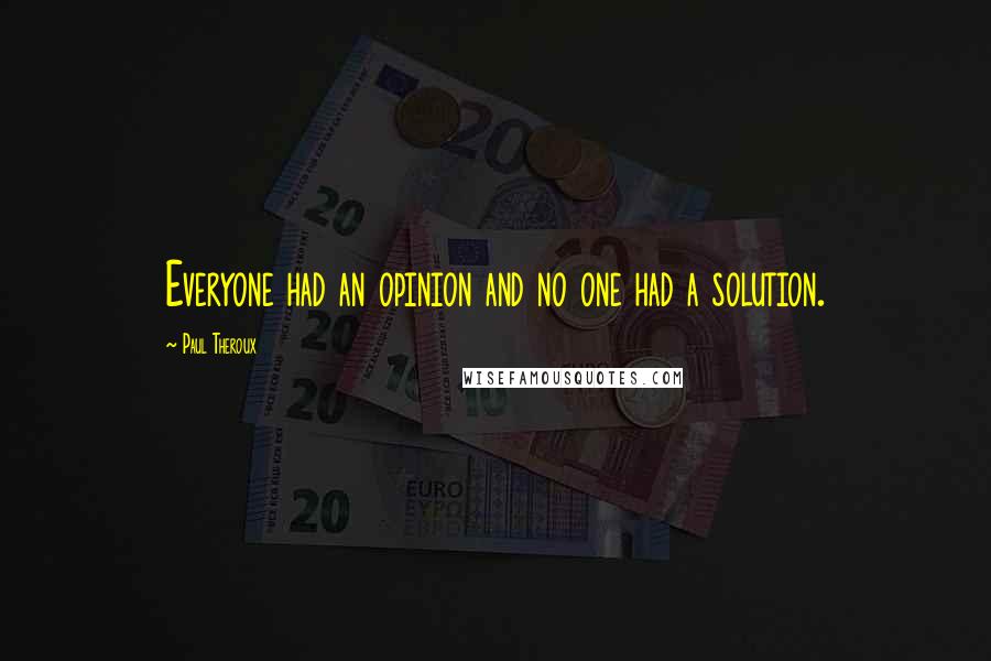 Paul Theroux Quotes: Everyone had an opinion and no one had a solution.