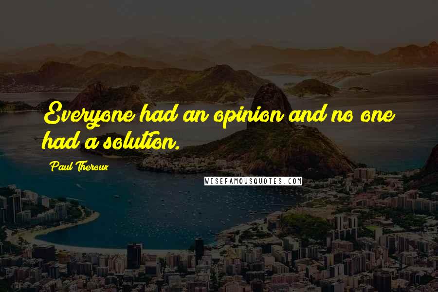 Paul Theroux Quotes: Everyone had an opinion and no one had a solution.