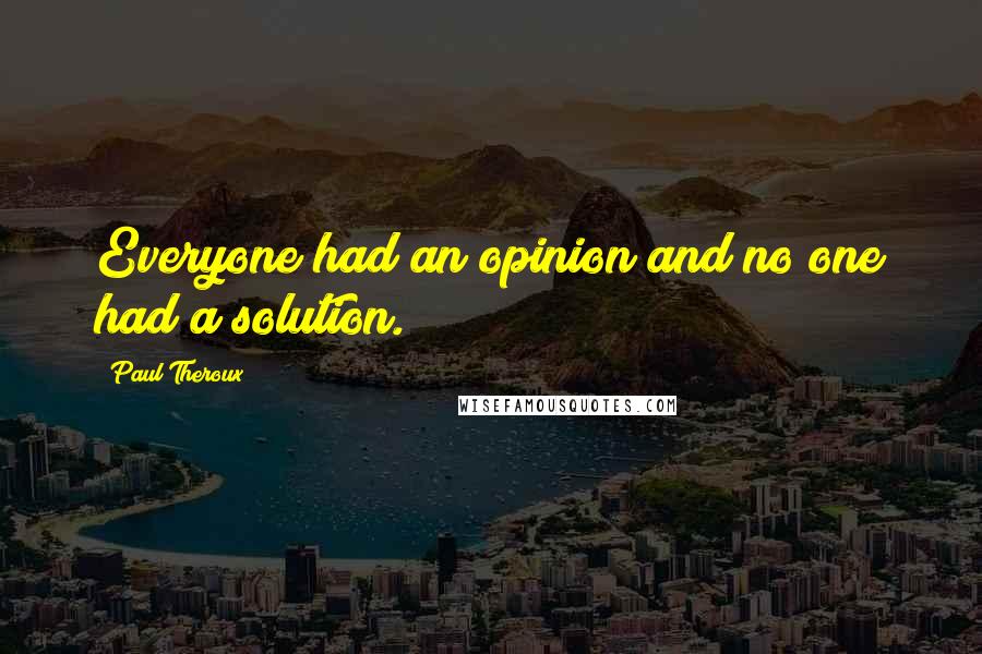 Paul Theroux Quotes: Everyone had an opinion and no one had a solution.