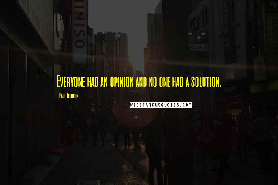 Paul Theroux Quotes: Everyone had an opinion and no one had a solution.