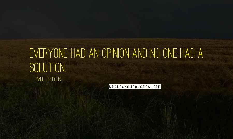 Paul Theroux Quotes: Everyone had an opinion and no one had a solution.