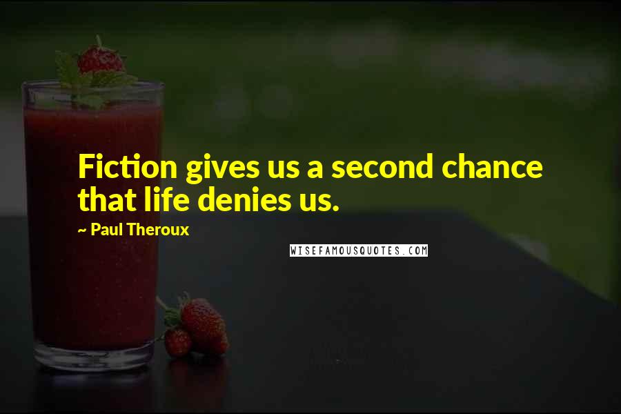 Paul Theroux Quotes: Fiction gives us a second chance that life denies us.