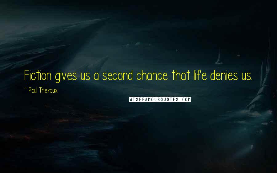 Paul Theroux Quotes: Fiction gives us a second chance that life denies us.