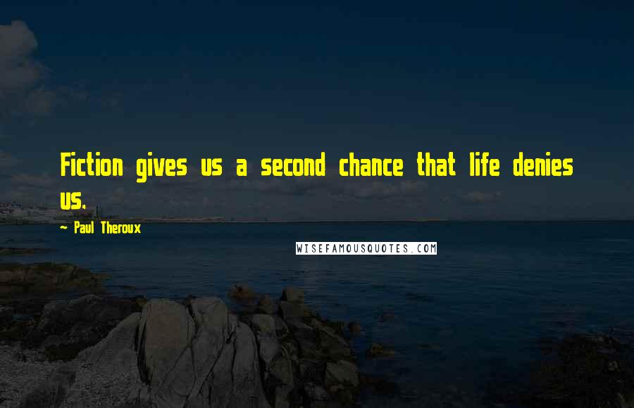 Paul Theroux Quotes: Fiction gives us a second chance that life denies us.