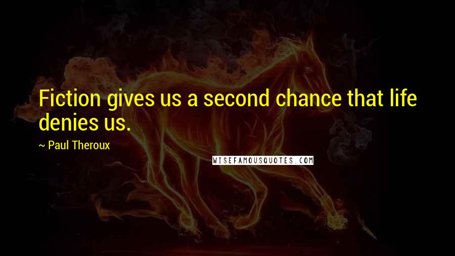 Paul Theroux Quotes: Fiction gives us a second chance that life denies us.