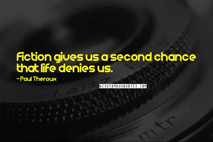 Paul Theroux Quotes: Fiction gives us a second chance that life denies us.