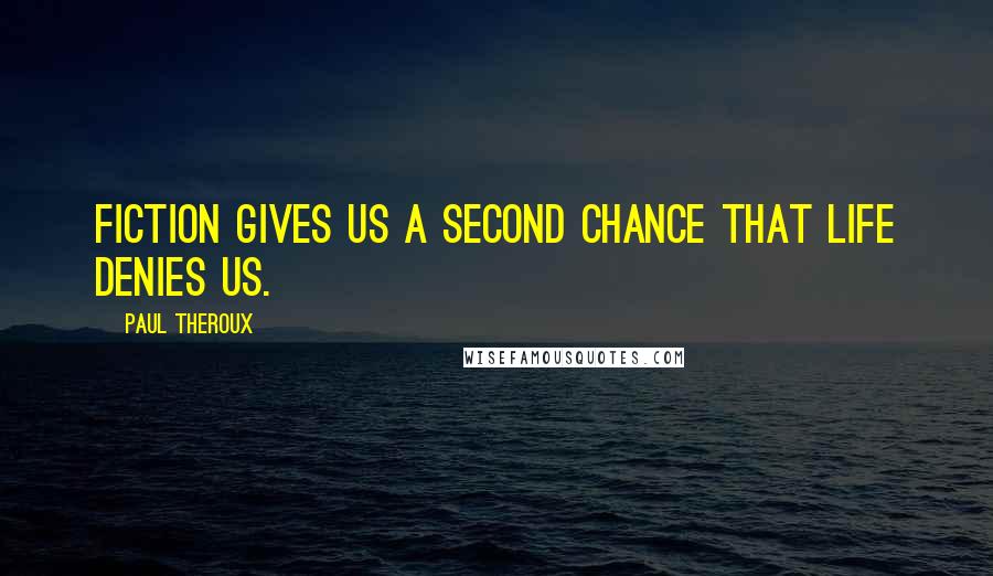 Paul Theroux Quotes: Fiction gives us a second chance that life denies us.