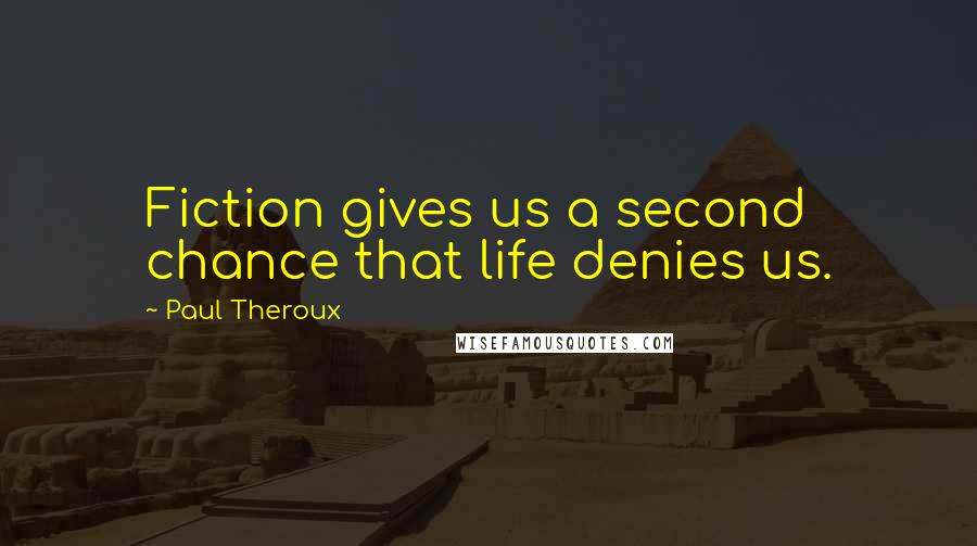 Paul Theroux Quotes: Fiction gives us a second chance that life denies us.