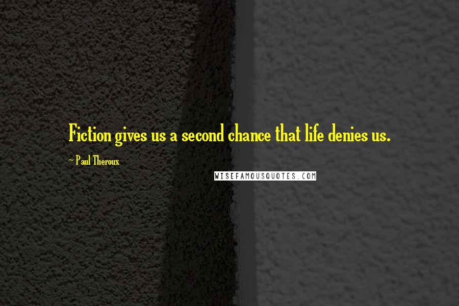 Paul Theroux Quotes: Fiction gives us a second chance that life denies us.