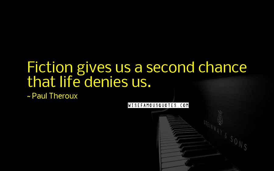 Paul Theroux Quotes: Fiction gives us a second chance that life denies us.