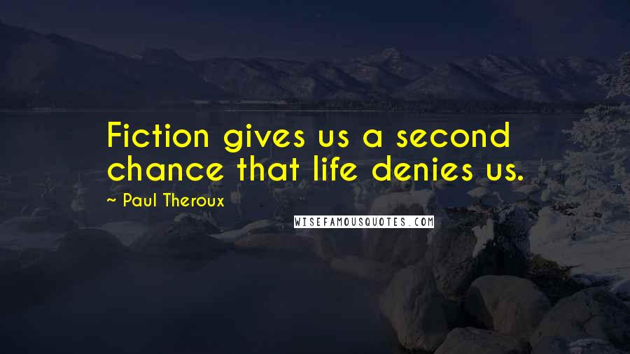 Paul Theroux Quotes: Fiction gives us a second chance that life denies us.