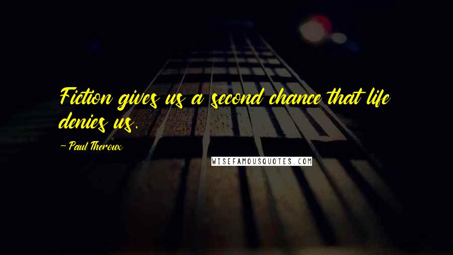 Paul Theroux Quotes: Fiction gives us a second chance that life denies us.