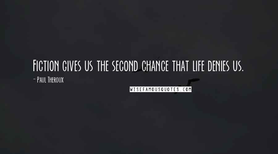 Paul Theroux Quotes: Fiction gives us the second chance that life denies us.