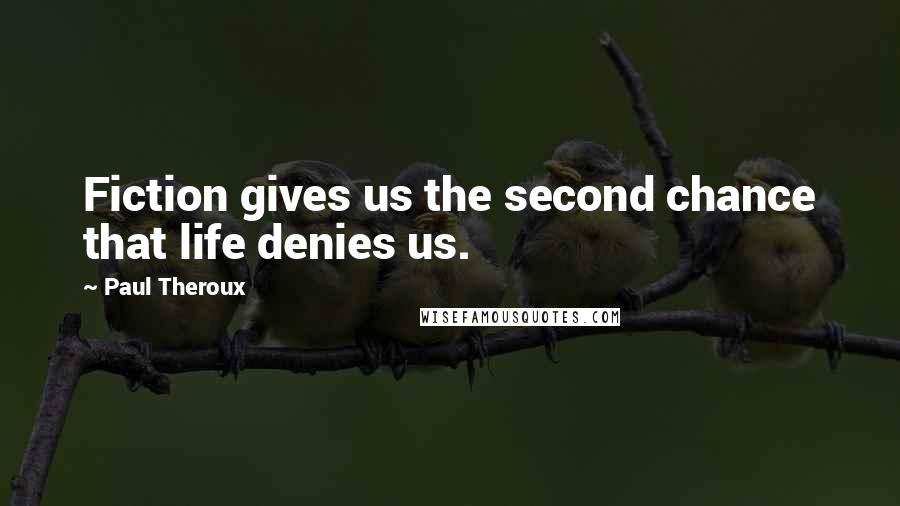 Paul Theroux Quotes: Fiction gives us the second chance that life denies us.