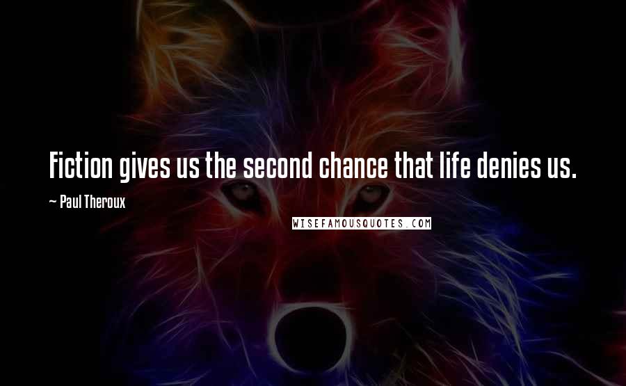 Paul Theroux Quotes: Fiction gives us the second chance that life denies us.