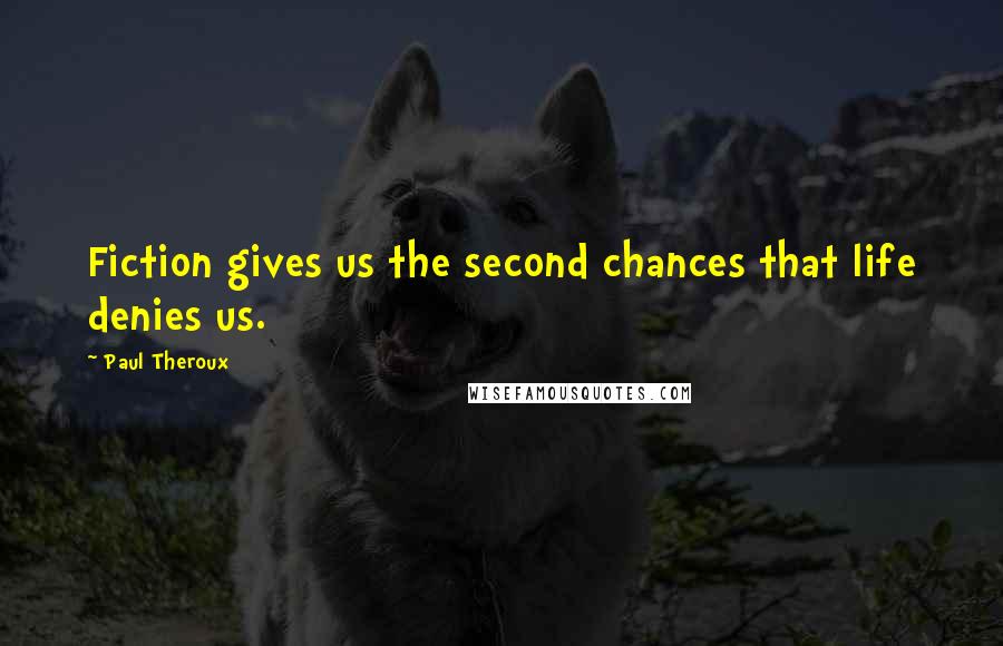 Paul Theroux Quotes: Fiction gives us the second chances that life denies us.