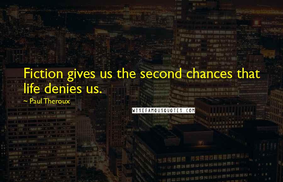 Paul Theroux Quotes: Fiction gives us the second chances that life denies us.