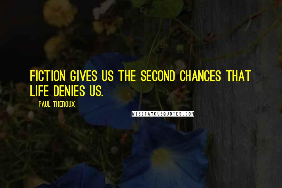Paul Theroux Quotes: Fiction gives us the second chances that life denies us.
