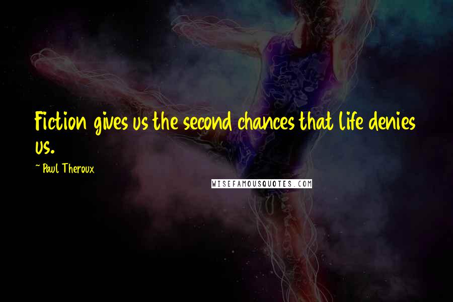 Paul Theroux Quotes: Fiction gives us the second chances that life denies us.