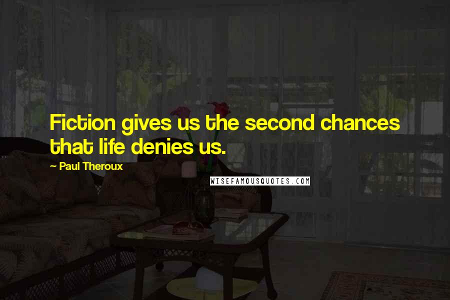 Paul Theroux Quotes: Fiction gives us the second chances that life denies us.