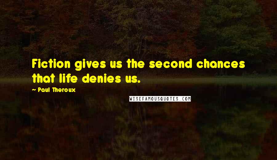 Paul Theroux Quotes: Fiction gives us the second chances that life denies us.