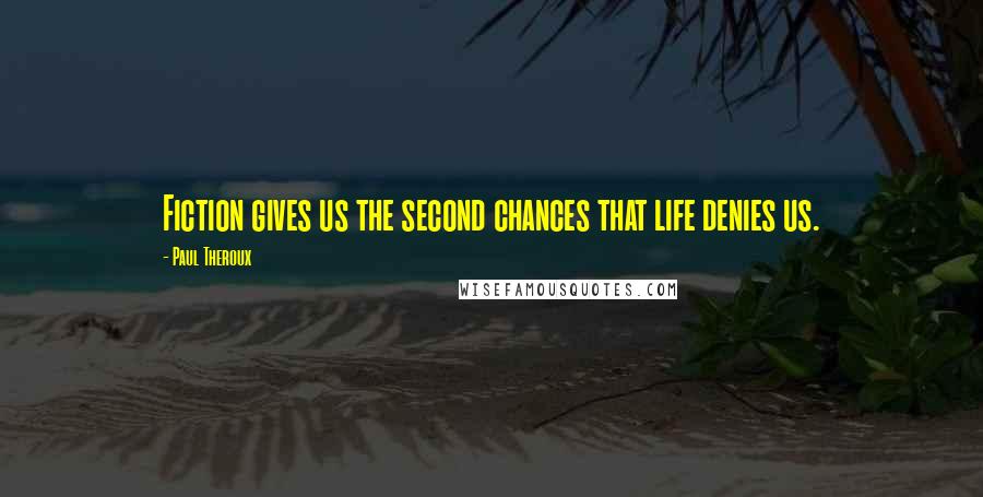 Paul Theroux Quotes: Fiction gives us the second chances that life denies us.